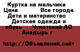 Куртка на мальчика › Цена ­ 1 000 - Все города Дети и материнство » Детская одежда и обувь   . Чукотский АО,Анадырь г.